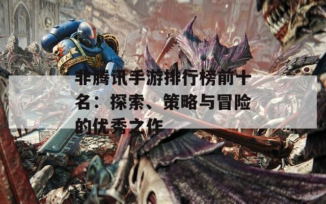 非腾讯手游排行榜前十名：探索、策略与冒险的优秀之作