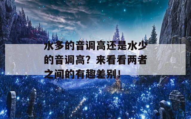 水多的音调高还是水少的音调高？来看看两者之间的有趣差别！