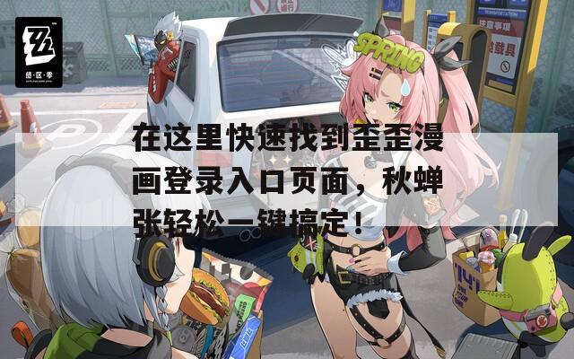 在这里快速找到歪歪漫画登录入口页面，秋蝉张轻松一键搞定！