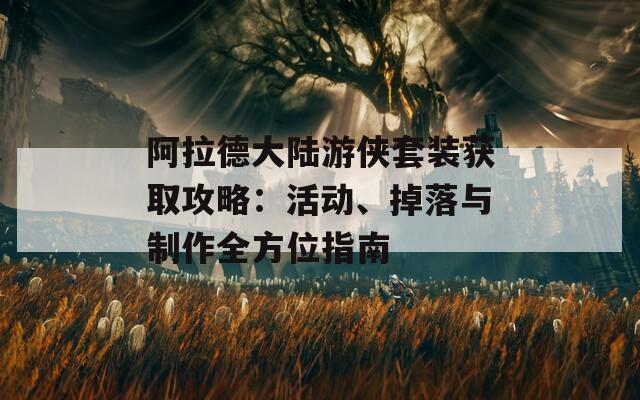 阿拉德大陆游侠套装获取攻略：活动、掉落与制作全方位指南