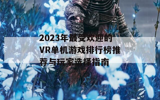 2023年最受欢迎的VR单机游戏排行榜推荐与玩家选择指南