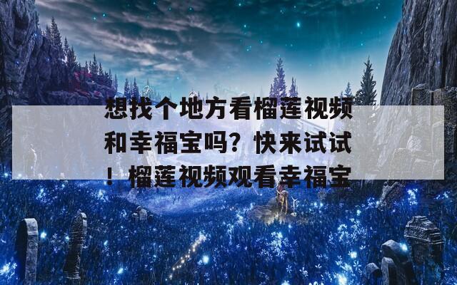 想找个地方看榴莲视频和幸福宝吗？快来试试！榴莲视频观看幸福宝