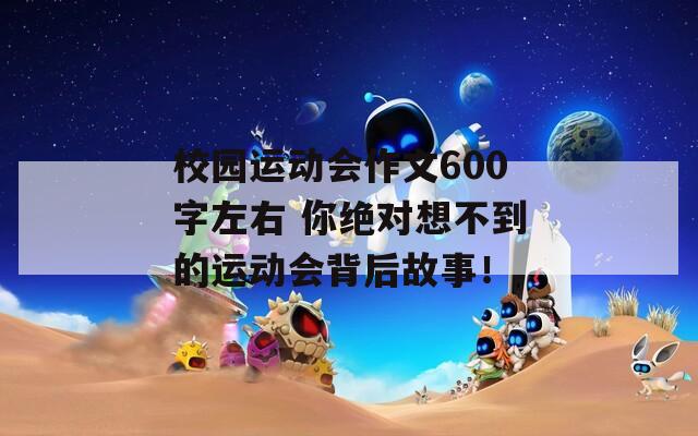 校园运动会作文600字左右 你绝对想不到的运动会背后故事！