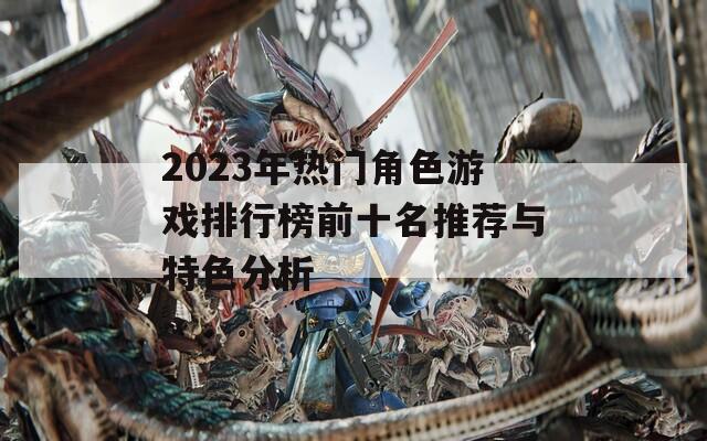 2023年热门角色游戏排行榜前十名推荐与特色分析