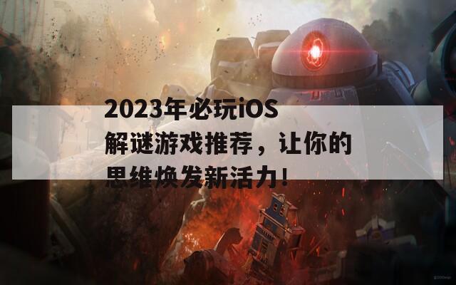 2023年必玩iOS解谜游戏推荐，让你的思维焕发新活力！