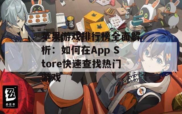 苹果游戏排行榜全面解析：如何在App Store快速查找热门游戏