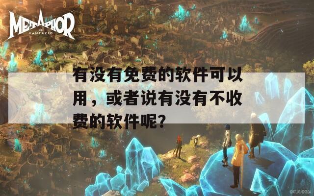 有没有免费的软件可以用，或者说有没有不收费的软件呢？