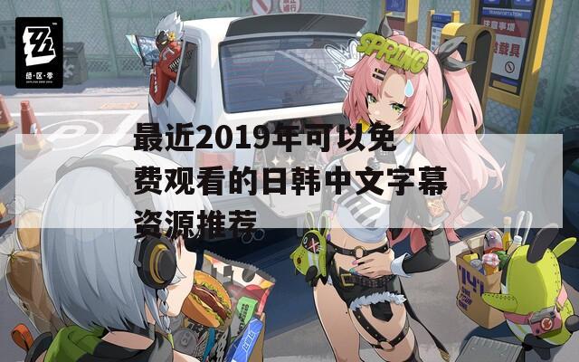 最近2019年可以免费观看的日韩中文字幕资源推荐