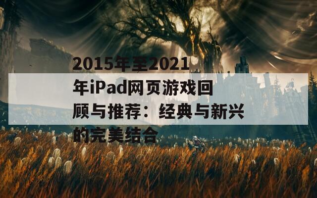 2015年至2021年iPad网页游戏回顾与推荐：经典与新兴的完美结合