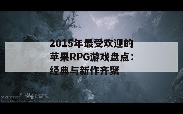 2015年最受欢迎的苹果RPG游戏盘点：经典与新作齐聚