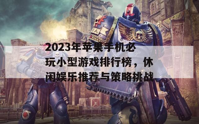 2023年苹果手机必玩小型游戏排行榜，休闲娱乐推荐与策略挑战