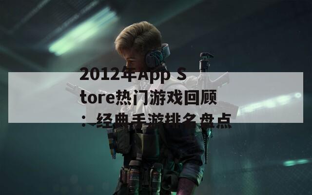 2012年App Store热门游戏回顾：经典手游排名盘点