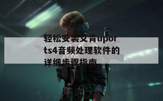 轻松安装艾肯uports4音频处理软件的详细步骤指南