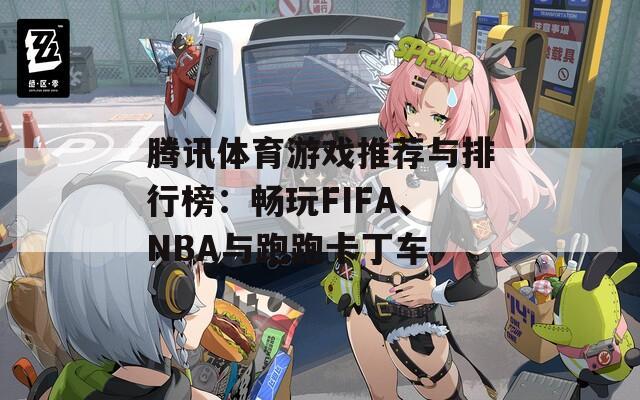 腾讯体育游戏推荐与排行榜：畅玩FIFA、NBA与跑跑卡丁车