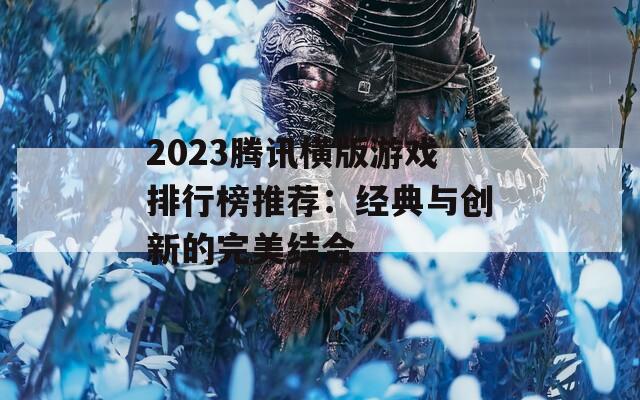 2023腾讯横版游戏排行榜推荐：经典与创新的完美结合