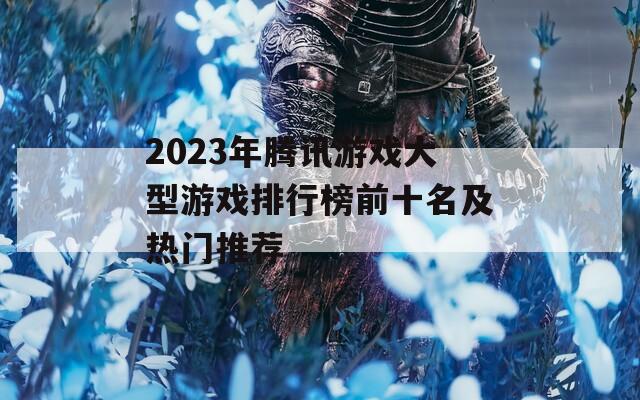 2023年腾讯游戏大型游戏排行榜前十名及热门推荐