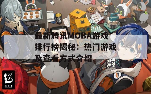 最新腾讯MOBA游戏排行榜揭秘：热门游戏及查看方式介绍