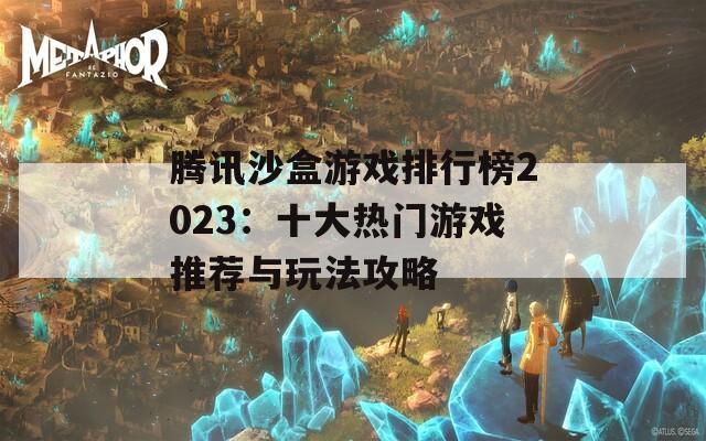 腾讯沙盒游戏排行榜2023：十大热门游戏推荐与玩法攻略