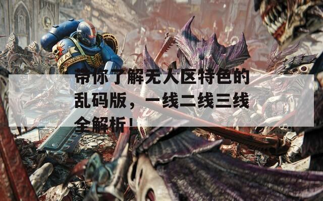 带你了解无人区特色的乱码版，一线二线三线全解析！