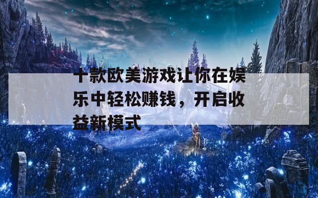 十款欧美游戏让你在娱乐中轻松赚钱，开启收益新模式