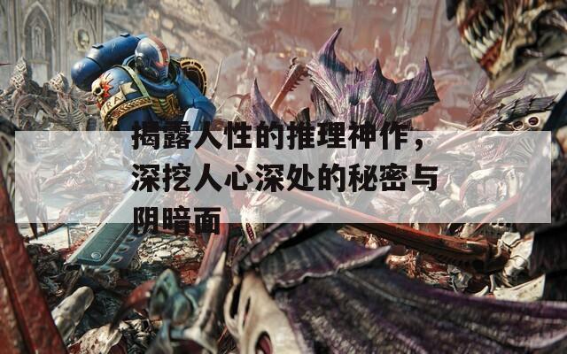 揭露人性的推理神作，深挖人心深处的秘密与阴暗面