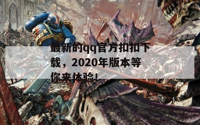 最新的qq官方扣扣下载，2020年版本等你来体验！