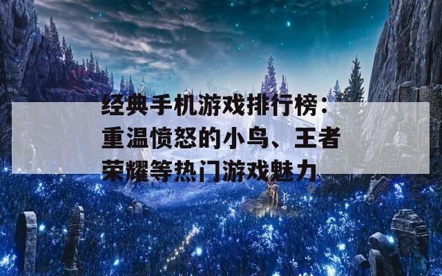 经典手机游戏排行榜：重温愤怒的小鸟、王者荣耀等热门游戏魅力