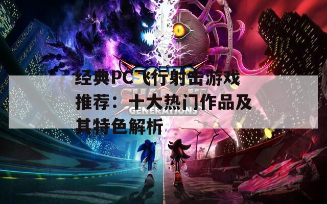 经典PC飞行射击游戏推荐：十大热门作品及其特色解析