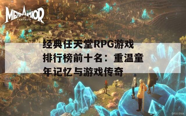 经典任天堂RPG游戏排行榜前十名：重温童年记忆与游戏传奇