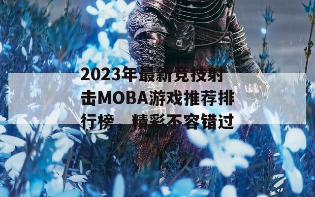 2023年最新竞技射击MOBA游戏推荐排行榜，精彩不容错过