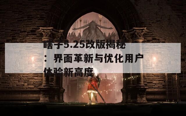 瞎子5.25改版揭秘：界面革新与优化用户体验新高度