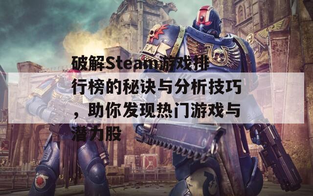 破解Steam游戏排行榜的秘诀与分析技巧，助你发现热门游戏与潜力股