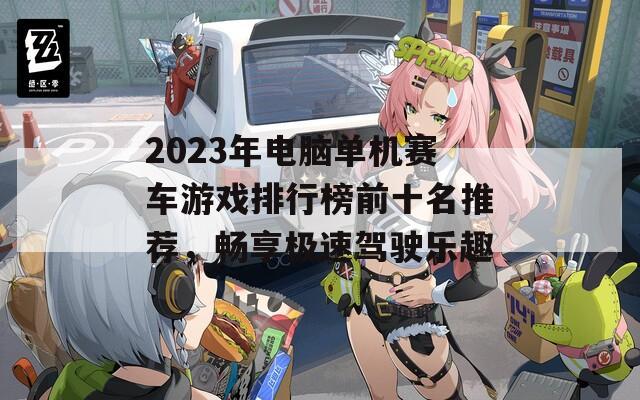 2023年电脑单机赛车游戏排行榜前十名推荐，畅享极速驾驶乐趣