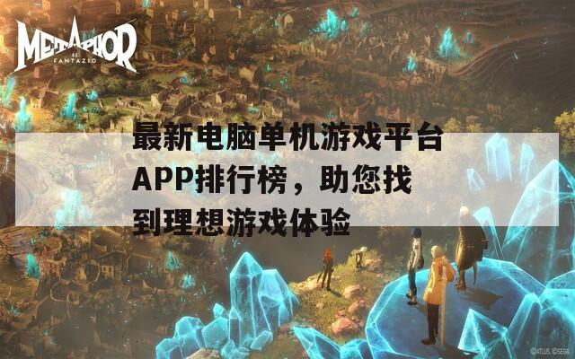 最新电脑单机游戏平台APP排行榜，助您找到理想游戏体验