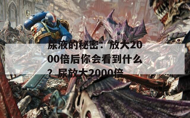 尿液的秘密：放大2000倍后你会看到什么？尿放大2000倍