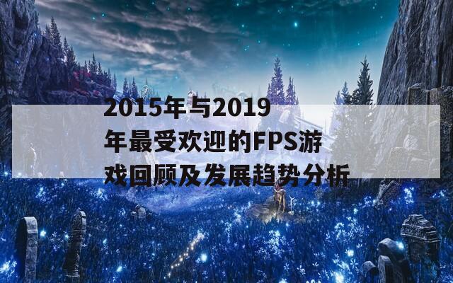 2015年与2019年最受欢迎的FPS游戏回顾及发展趋势分析