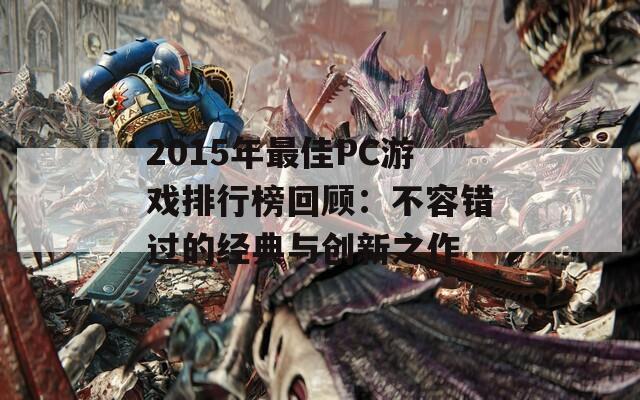 2015年最佳PC游戏排行榜回顾：不容错过的经典与创新之作