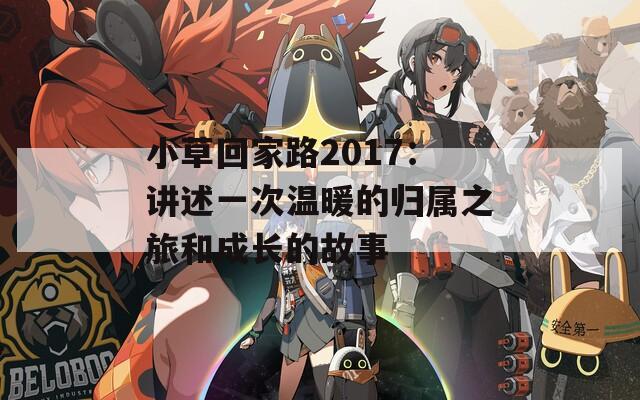 小草回家路2017：讲述一次温暖的归属之旅和成长的故事