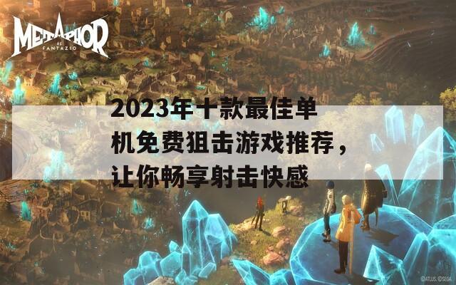 2023年十款最佳单机免费狙击游戏推荐，让你畅享射击快感