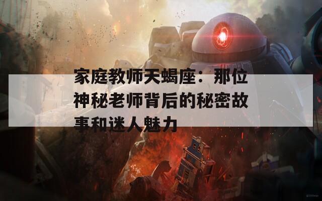 家庭教师天蝎座：那位神秘老师背后的秘密故事和迷人魅力