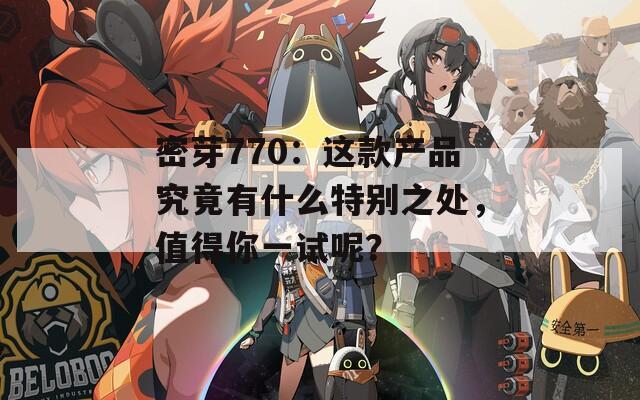 密芽770：这款产品究竟有什么特别之处，值得你一试呢？