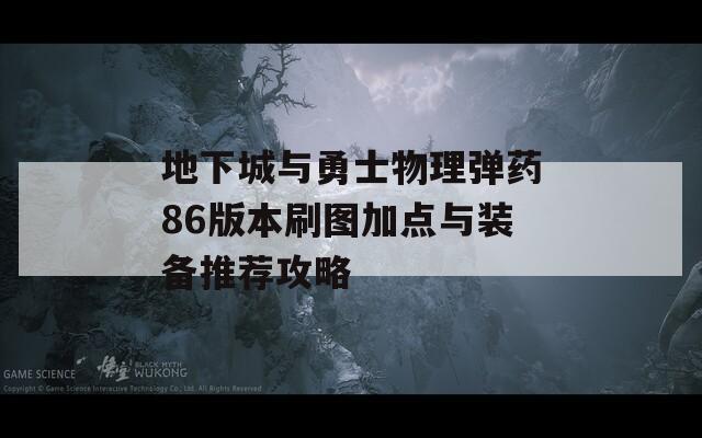 地下城与勇士物理弹药86版本刷图加点与装备推荐攻略