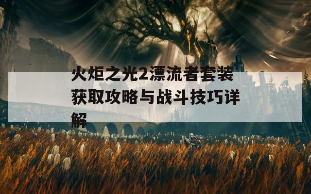 火炬之光2漂流者套装获取攻略与战斗技巧详解