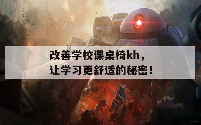 改善学校课桌椅kh，让学习更舒适的秘密！