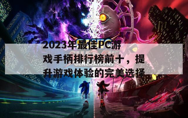 2023年最佳PC游戏手柄排行榜前十，提升游戏体验的完美选择