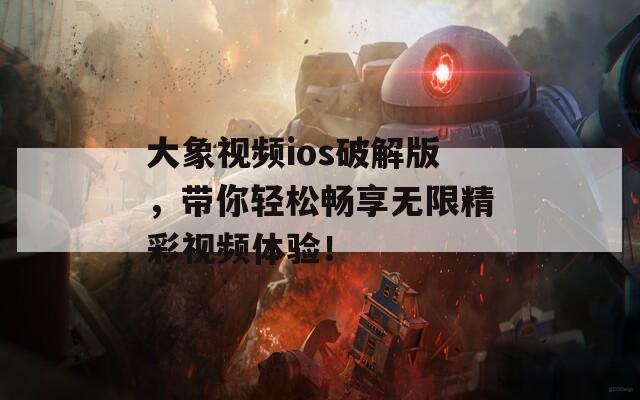 大象视频ios破解版，带你轻松畅享无限精彩视频体验！