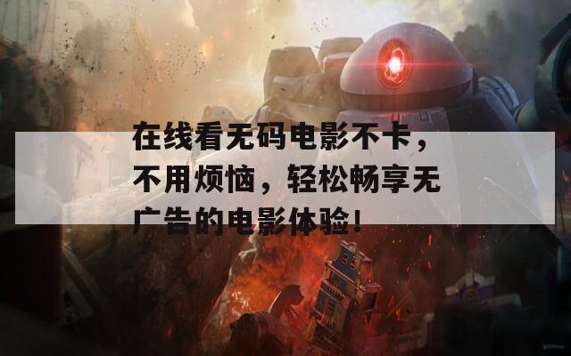 在线看无码电影不卡，不用烦恼，轻松畅享无广告的电影体验！