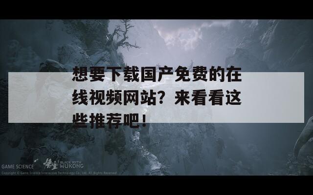 想要下载国产免费的在线视频网站？来看看这些推荐吧！