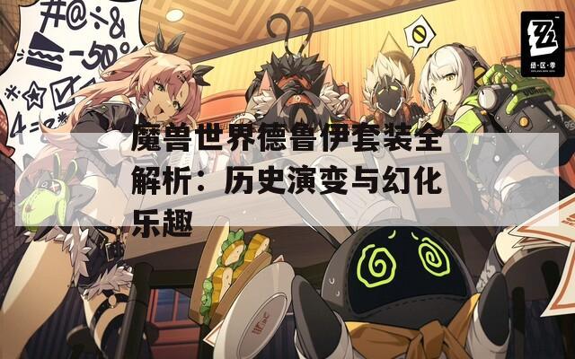 魔兽世界德鲁伊套装全解析：历史演变与幻化乐趣