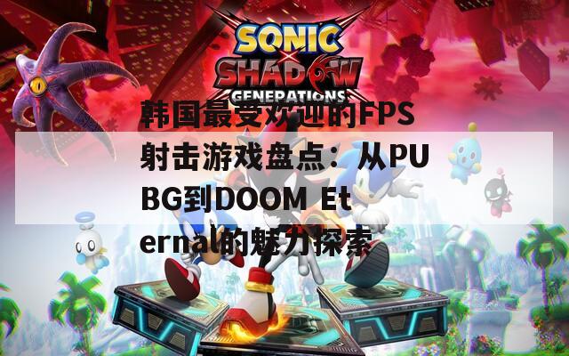 韩国最受欢迎的FPS射击游戏盘点：从PUBG到DOOM Eternal的魅力探索